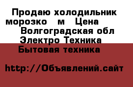 Продаю холодильник морозко 3 м › Цена ­ 2 500 - Волгоградская обл. Электро-Техника » Бытовая техника   